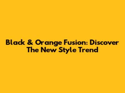 Black & Orange Fusion: Discover The New Style Trend