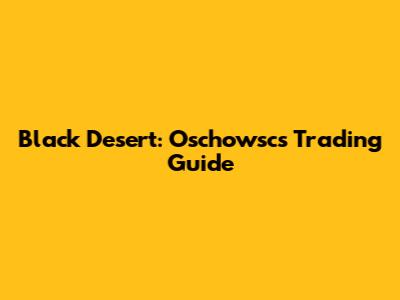 Black Desert: Oschowsc's Trading Guide