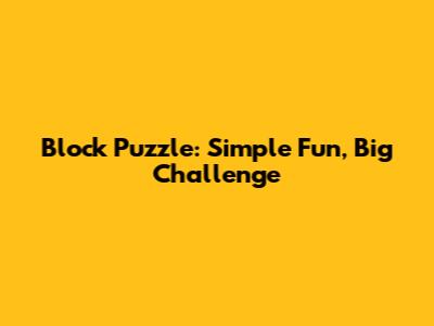 Block Puzzle: Simple Fun, Big Challenge