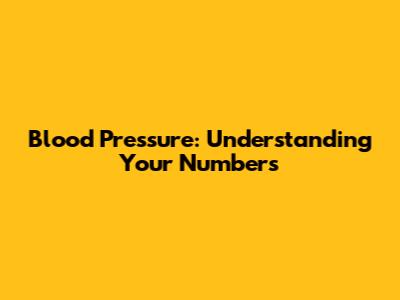 Blood Pressure: Understanding Your Numbers