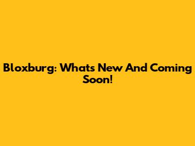 Bloxburg: What's New And Coming Soon!