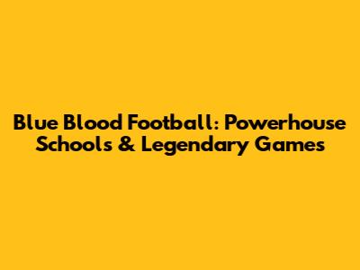 Blue Blood Football: Powerhouse Schools & Legendary Games