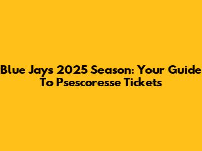 Blue Jays 2025 Season: Your Guide To Psescoresse Tickets