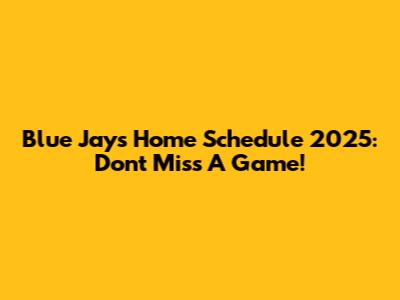 Blue Jays Home Schedule 2025: Don't Miss A Game!