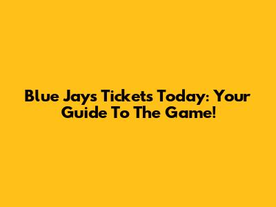 Blue Jays Tickets Today: Your Guide To The Game!