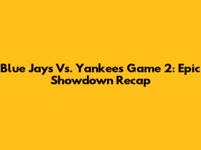 Blue Jays Vs. Yankees Game 2: Epic Showdown Recap
