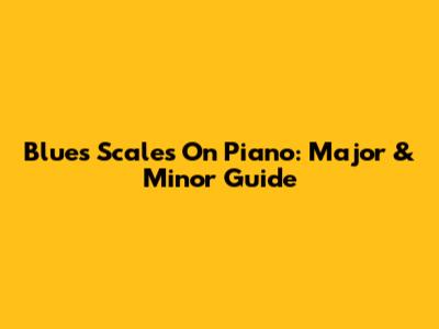 Blues Scales On Piano: Major & Minor Guide