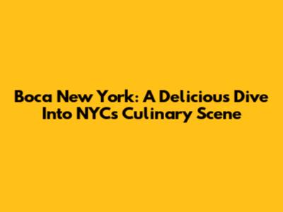 Boca New York: A Delicious Dive Into NYC's Culinary Scene