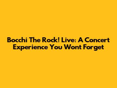 Bocchi The Rock! Live: A Concert Experience You Won't Forget