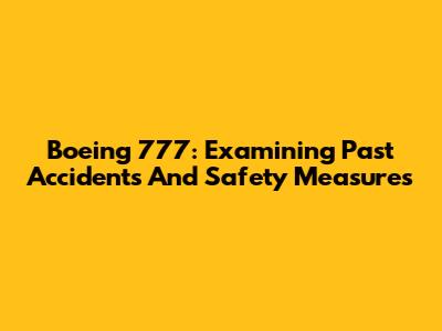 Boeing 777: Examining Past Accidents And Safety Measures