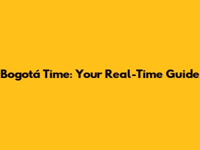 Bogotá Time: Your Real-Time Guide