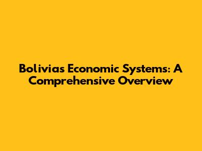 Bolivia's Economic Systems: A Comprehensive Overview