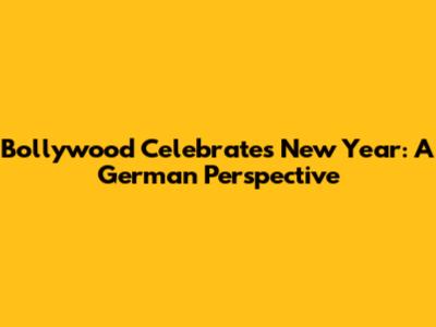 Bollywood Celebrates New Year: A German Perspective