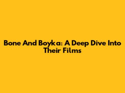 Bone And Boyka: A Deep Dive Into Their Films