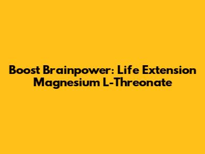 Boost Brainpower: Life Extension Magnesium L-Threonate