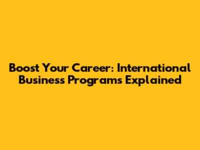 Boost Your Career: International Business Programs Explained