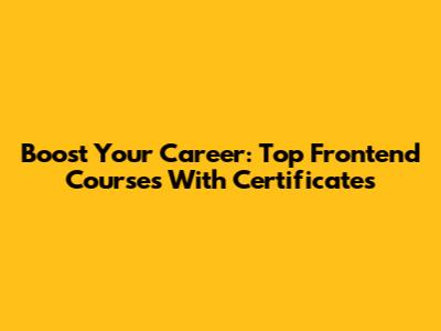 Boost Your Career: Top Frontend Courses With Certificates