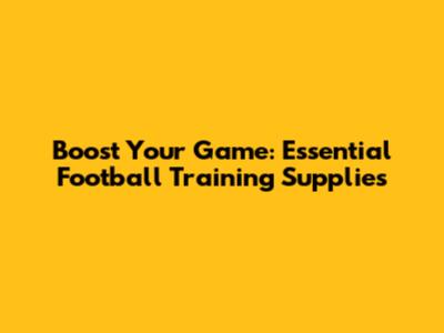 Boost Your Game: Essential Football Training Supplies