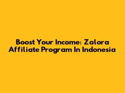 Boost Your Income: Zalora Affiliate Program In Indonesia