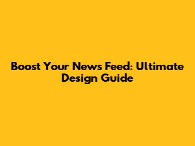 Boost Your News Feed: Ultimate Design Guide