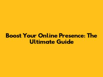 Boost Your Online Presence: The Ultimate Guide