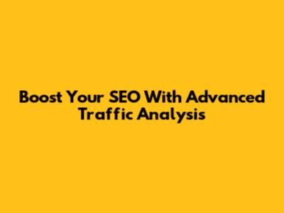 Boost Your SEO With Advanced Traffic Analysis