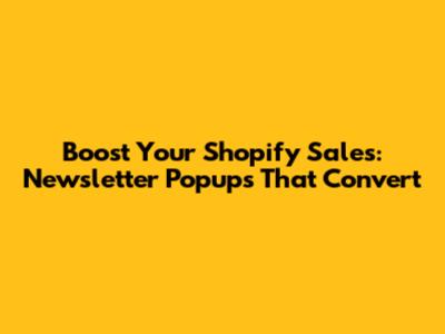 Boost Your Shopify Sales: Newsletter Popups That Convert