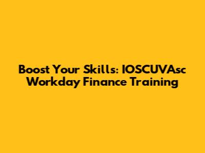 Boost Your Skills: IOSCUVAsc Workday Finance Training