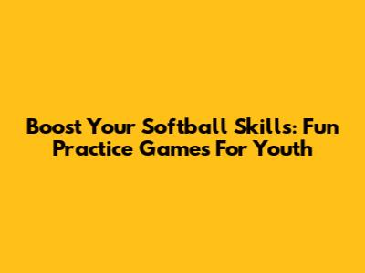 Boost Your Softball Skills: Fun Practice Games For Youth