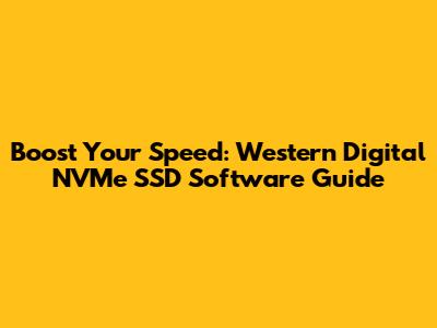 Boost Your Speed: Western Digital NVMe SSD Software Guide