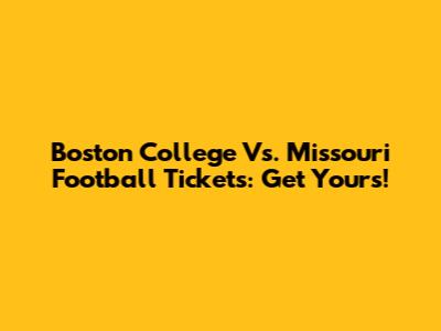 Boston College Vs. Missouri Football Tickets: Get Yours!