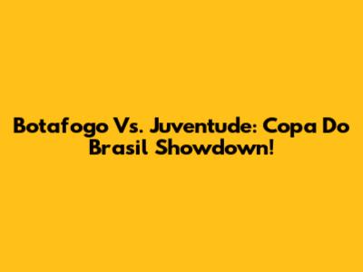 Botafogo Vs. Juventude: Copa Do Brasil Showdown!