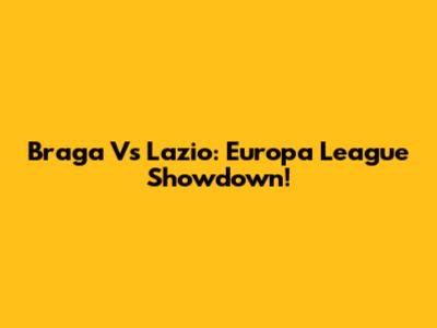 Braga Vs Lazio: Europa League Showdown!