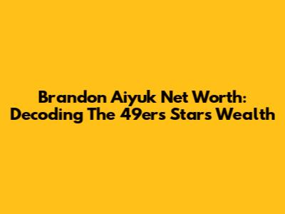 Brandon Aiyuk Net Worth: Decoding The 49ers Star's Wealth