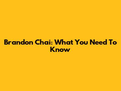 Brandon Chai: What You Need To Know