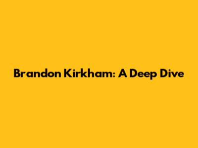 Brandon Kirkham: A Deep Dive