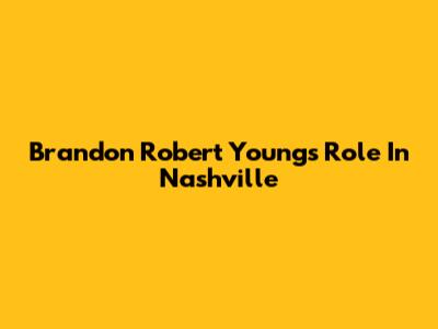 Brandon Robert Young's Role In Nashville