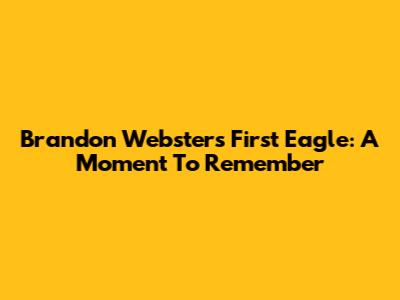 Brandon Webster's First Eagle: A Moment To Remember