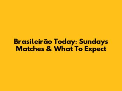 Brasileirão Today: Sunday's Matches & What To Expect