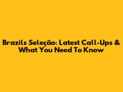 Brazil's Seleção: Latest Call-Ups & What You Need To Know