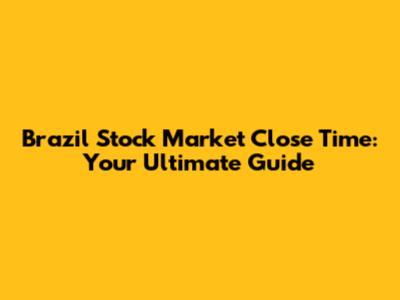 Brazil Stock Market Close Time: Your Ultimate Guide