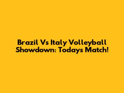 Brazil Vs Italy Volleyball Showdown: Today's Match!
