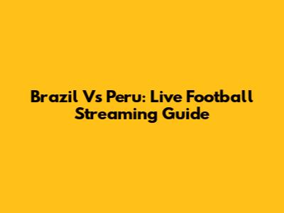 Brazil Vs Peru: Live Football Streaming Guide
