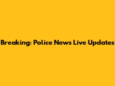 Breaking: Police News Live Updates