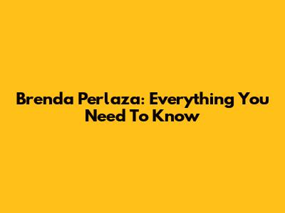 Brenda Perlaza: Everything You Need To Know