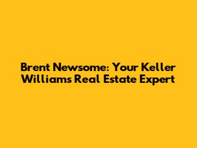 Brent Newsome: Your Keller Williams Real Estate Expert