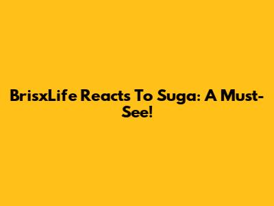 BrisxLife Reacts To Suga: A Must-See!