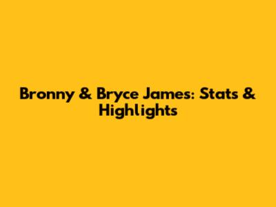 Bronny & Bryce James: Stats & Highlights