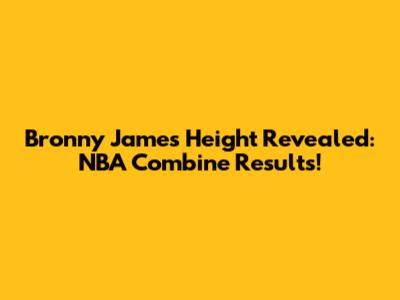 Bronny James' Height Revealed: NBA Combine Results!
