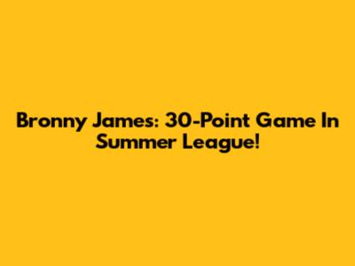 Bronny James: 30-Point Game In Summer League!